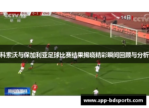 科索沃与保加利亚足球比赛结果揭晓精彩瞬间回顾与分析